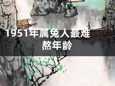 1951年属兔人最难熬年龄