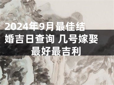 2024年9月最佳结婚吉日查询 几号嫁娶最好最吉利