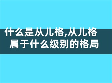 什么是从儿格,从儿格属于什么级别的格局