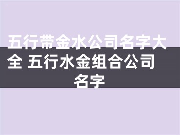 五行带金水公司名字大全 五行水金组合公司名字