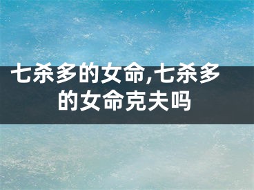 七杀多的女命,七杀多的女命克夫吗