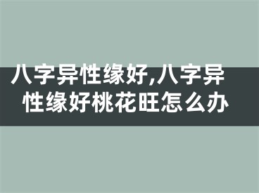 八字异性缘好,八字异性缘好桃花旺怎么办