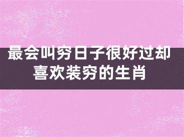 最会叫穷日子很好过却喜欢装穷的生肖