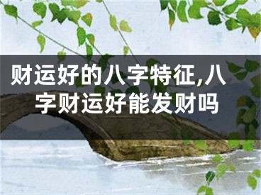 财运好的八字特征,八字财运好能发财吗