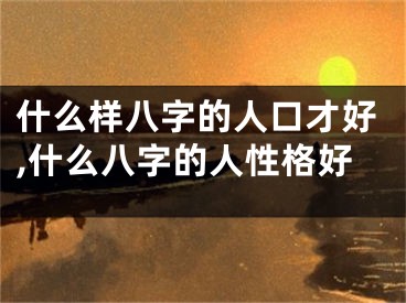什么样八字的人口才好,什么八字的人性格好