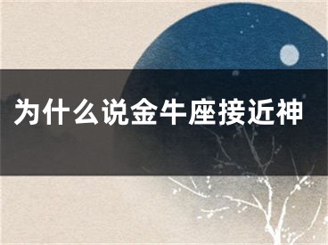 为什么说金牛座接近神