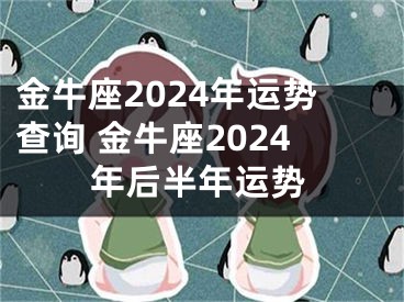 金牛座2024年运势查询 金牛座2024年后半年运势