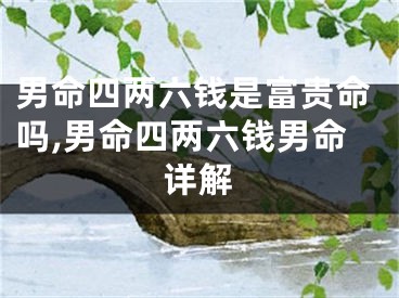 男命四两六钱是富贵命吗,男命四两六钱男命详解