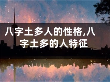 八字土多人的性格,八字土多的人特征