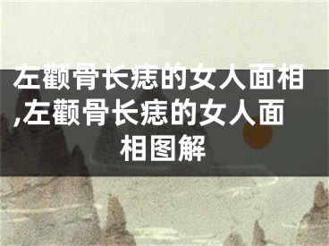 左颧骨长痣的女人面相,左颧骨长痣的女人面相图解