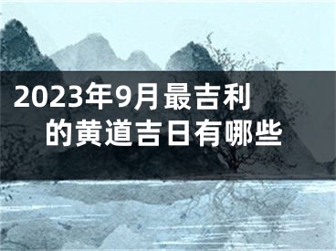 2023年9月最吉利的黄道吉日有哪些