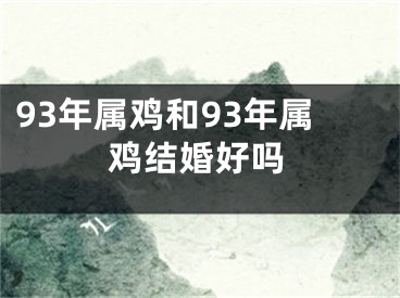 93年属鸡和93年属鸡结婚好吗