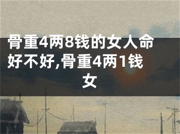 骨重4两8钱的女人命好不好,骨重4两1钱女