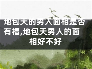 地包天的男人面相是否有福,地包天男人的面相好不好