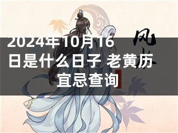 2024年10月16日是什么日子 老黄历宜忌查询
