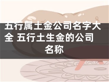 五行属土金公司名字大全 五行土生金的公司名称