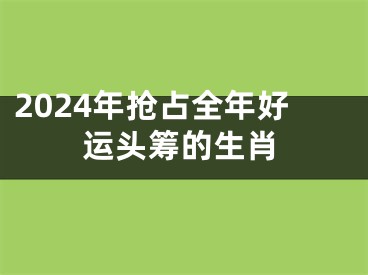2024年抢占全年好运头筹的生肖