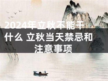 2024年立秋不能干什么 立秋当天禁忌和注意事项
