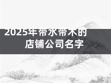 2025年带水带木的店铺公司名字
