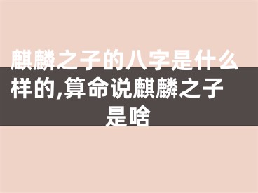 麒麟之子的八字是什么样的,算命说麒麟之子是啥