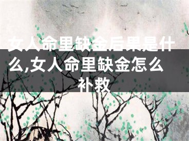 女人命里缺金后果是什么,女人命里缺金怎么补救