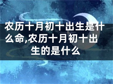 农历十月初十出生是什么命,农历十月初十出生的是什么