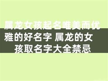 属龙女孩起名唯美而优雅的好名字 属龙的女孩取名字大全禁忌