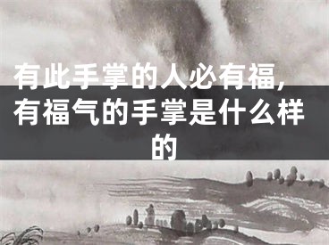 有此手掌的人必有福,有福气的手掌是什么样的