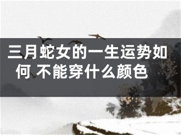 三月蛇女的一生运势如何 不能穿什么颜色