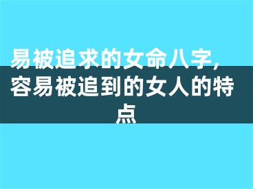 易被追求的女命八字,容易被追到的女人的特点