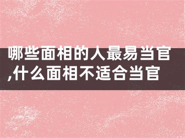哪些面相的人最易当官,什么面相不适合当官