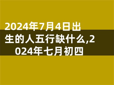 2024年7月4日出生的人五行缺什么,2024年七月初四