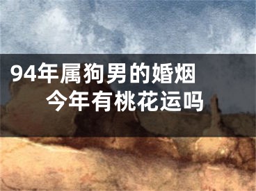 94年属狗男的婚烟 今年有桃花运吗