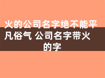 火的公司名字绝不能平凡俗气 公司名字带火的字