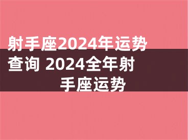 射手座2024年运势查询 2024全年射手座运势