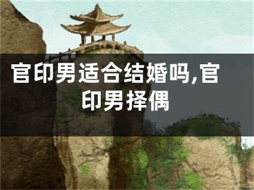 官印男适合结婚吗,官印男择偶