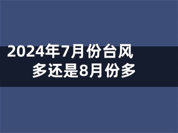 2024年7月份台风多还是8月份多