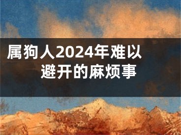 属狗人2024年难以避开的麻烦事