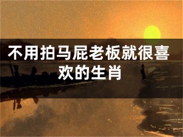 不用拍马屁老板就很喜欢的生肖