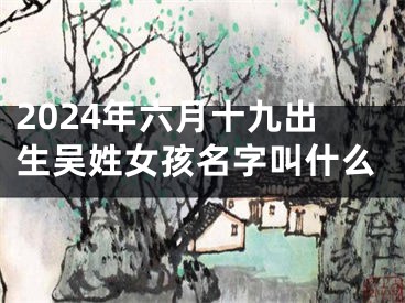 2024年六月十九出生吴姓女孩名字叫什么