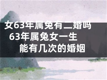 女63年属兔有二婚吗  63年属兔女一生能有几次的婚姻