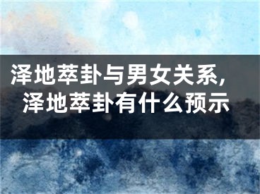 泽地萃卦与男女关系,泽地萃卦有什么预示
