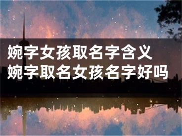 婉字女孩取名字含义 婉字取名女孩名字好吗