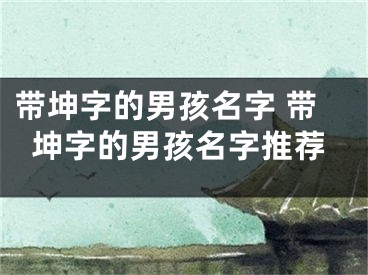 带坤字的男孩名字 带坤字的男孩名字推荐