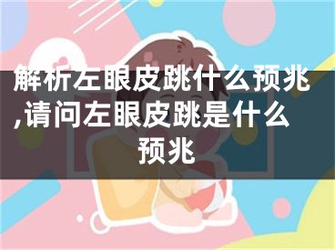 解析左眼皮跳什么预兆,请问左眼皮跳是什么预兆