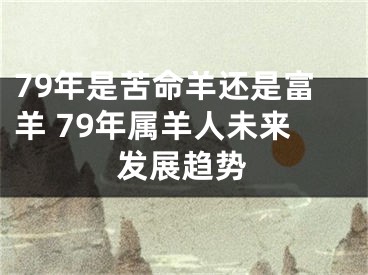 79年是苦命羊还是富羊 79年属羊人未来发展趋势