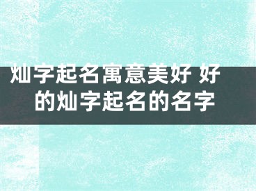灿字起名寓意美好 好的灿字起名的名字