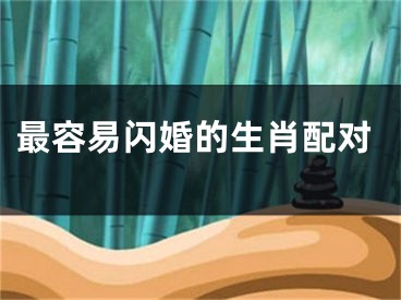 最容易闪婚的生肖配对