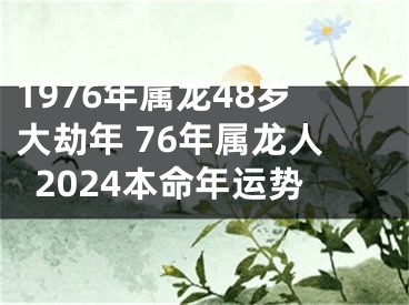 1976年属龙48岁大劫年 76年属龙人2024本命年运势