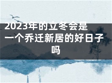 2023年的立冬会是一个乔迁新居的好日子吗